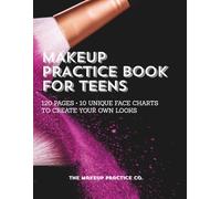 Makeup Practice Book for Teens: 120 Pages • 10 Unique Face Charts to Create Your Own Looks