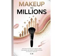 Makeup to Millions: How Makeup Artists Build Wealth, Grow Their Brand, and Create Lasting Success in the Beauty Industry