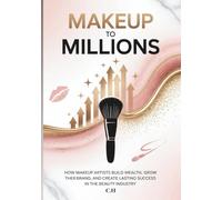Makeup to Millions: How Makeup Artists Build Wealth, Grow Their Brand, and Create Lasting Success in the Beauty Industry
