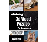 Making 3d Wood Puzzles For Beginners: Practical Step-By-Step Techniques For Crafting Engaging Wooden Puzzles, Mastering Tools, And Enjoying Creative Hands-On Fun