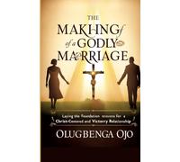 Making a Godly Marriage: Laying the Foundation for a Christ-Centered and Victorious Relationship