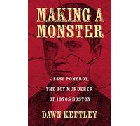 Making a Monster: Jesse Pomeroy, the Boy Murderer of 1870s Boston
