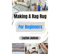 Making A Rag Rug For Beginners: Transform Fabric Scraps into Cozy Home Decor; A Thrifty and Satisfying Step-by-Step Project Guide