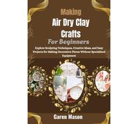 Making Air Dry Clay Crafts For Beginners: Explore Sculpting Techniques,Creative Ideas, and Easy Projects for Making Decorative Pieces Without Specialized Equipment