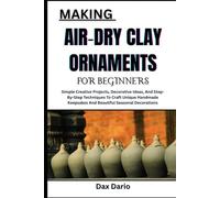 MAKING AIR-DRY CLAY ORNAMENTS FOR BEGINNERS: Simple Creative Projects, Decorative Ideas, And Step-By-Step Techniques To Craft Unique Handmade Keepsakes And Beautiful Seasonal Decorations
