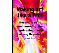 Making art like a PRO Acrylic Paint Pouring Guide: Unleash your creativity with paint pouring for endless artistic possibilities