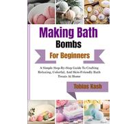 Making Bath Bombs For Beginners: A Simple Step-By-Step Guide To Crafting Relaxing, Colorful, And Skin-Friendly Bath Treats At Home