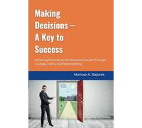 Making Decisions - A Key to Success: Achieving Personal and Professional Success Through Courage, Clarity, and Responsibility!