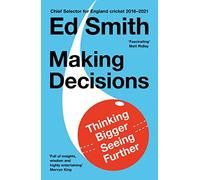 Making Decisions: The new brilliant smart-thinking book to change how you think about leadership, judgement and decision making from former England cricket selector Ed Smith