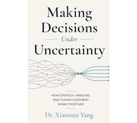 Making Decisions Under Uncertainty: How Strategy, Analysis, and Human Judgment Work Together