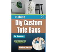 Making Diy Custom Tote Bags For Beginners: Create Personalized Everyday Accessories with Simple Sewing Techniques, Creative Design Ideas, Durable Finishes, and Practical Gift Projects