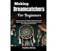 Making Dreamcatchers For Beginners: Unlock Creativity And Mindful Crafting With Practical Methods, Expert Tips, And Inspiring Ideas For Unique, Eye-Catching Decorative Pieces