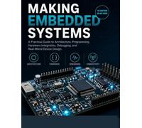 Making Embedded Systems: A Practical Guide to Architecture, Programming, Hardware Integration, Debugging, and Real-World Device Design