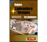 Making Embroidery Designs For Beginners: Create Stunning Stitch Art & Build Profitable Skills With Step-By-Step Patterns, Tools, Techniques, And Creative Projects That Sell