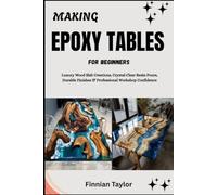 MAKING EPOXY TABLES FOR BEGINNERS: Luxury Wood Slab Creations, Crystal-Clear Resin Pours, Durable Finishes & Professional Workshop Confidence