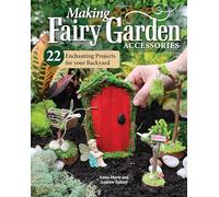 Making Fairy Garden Accessories: 22 Enchanting Projects for Your Backyard