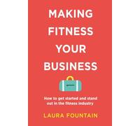 Making Fitness Your Business: How to get started and stand out in the fitness industry