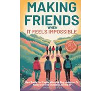 MAKING FRIENDS WHEN IT FEELS IMPOSSIBLE: Real Tools For Teens Who Are Shy, Anxious, Or Always On The Outside Looking In