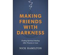 Making Friends with Darkness: Finding Spiritual Healing After Trauma or Loss