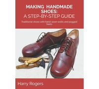 MAKING HANDMADE SHOES: A STEP-BY-STEP GUIDE: Traditional shoes with hand-sewn welts and pegged heels