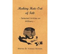 Making Hats Out of Felt - Selected Articles on Millinery (Tascabile)