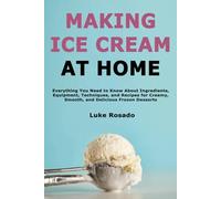 Making Ice Cream at Home: Everything You Need to Know About Ingredients, Equipment, Techniques, and Recipes for Creamy, Smooth, and Delicious Frozen Desserts