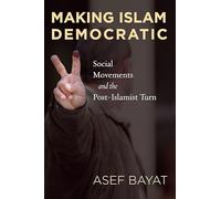Making Islam Democratic: Social Movements and the Post-Islamist Turn