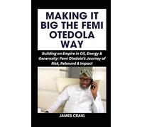 MAKING IT BIG THE FEMI OTEDOLA WAY: Building an Empire in Oil, Energy & Generosity: Femi Otedola’s Journey of Risk, Rebound & Impact