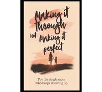 Making It Through, Not Making It Perfect: For the single mom who keeps showing up