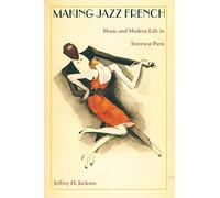 Making Jazz French: Music and Modern Life in Interwar Paris