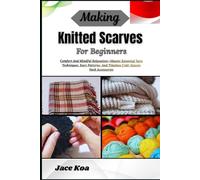 Making Knitted Scarves For Beginners: Comfort And Mindful Relaxation-Master Essential Yarn Techniques, Easy Patterns, And Timeless Cold-Season Neck Accessories