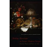 Making Knowledge in Early Modern Europe: Practices, Objects, and Texts, 1400 - 1800