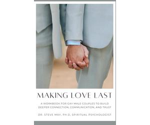 Making Love Last: A Workbook For Gay Male Couples To Build Deeper Connection, Communication, and Trust