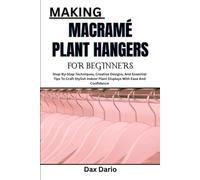 MAKING MACRAMÉ PLANT HANGERS FOR BEGINNERS: Step-By-Step Techniques, Creative Designs, And Essential Tips To Craft Stylish Indoor Plant Displays With Ease And Confidence
