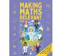 Making Maths Relevant: Everything You Need for KS3 Maths: Real-World Contexts, Problem Solving, Confidence Building & Careers