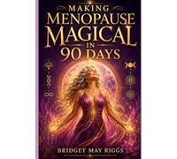 Making Menopause Magical in 90 Days: Becoming who you are meant to BE.