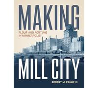 Making Mill City: Flour and Fortune in Minneapolis