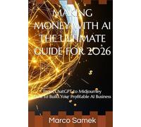 MAKING MONEY WITH AI - THE ULTIMATE GUIDE FOR 2026: From ChatGPT to Midjourney - How to Build Your Profitable AI Business