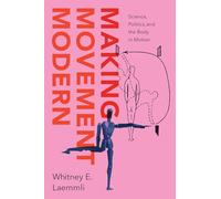 Making Movement Modern: Science, Politics and the Body in Motion