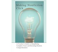 Making Nonfiction Click: A Teacher’s Guide to Simplifying Complex Texts and Boosting Student Comprehension