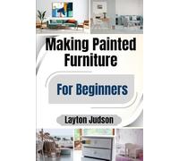 Making Painted Furniture For Beginners: A Step-by-Step Guide to Creating Beautiful, Custom Decor for Your Home For Lasting Decoration And Personal Expression