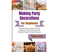 Making Party Decorations For Beginners: Transform Your Celebrations With Confidence: A Stress-Free Guide To Beautiful, Budget-Friendly Creations