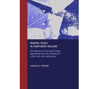 Making Peace in Northern Ireland: The Miracle of the Good Friday Agreement and the Creation of a Fair and Just Democracy