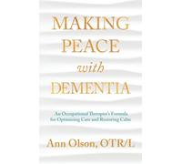 Making Peace with Dementia: An Occupational Therapist's Formula for Optimizing Care and Restoring Calm