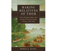Making Relatives of Them Volume 21: Native Kinship, Politics, and Gender in the Great Lakes Country, 1790-1850
