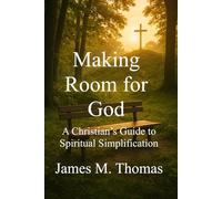 Making Room for God: A Christian’s Guide to Spiritual Simplification