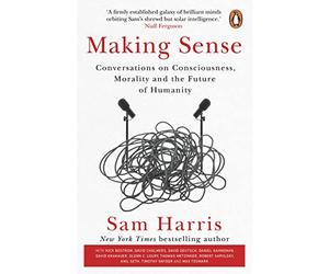 Making Sense: Conversations on Consciousness, Morality and the Future of Humanity
