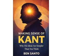 Making Sense Of Kant: Why His Ideas Are Simpler Than You Think