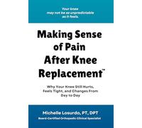 Making Sense of Pain After Knee Replacement: Why Your Knee Hurts, Feels Tight, Changes Day to Day, and How to Better Understand What You’re Feeling