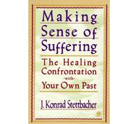Making Sense of Suffering Revised: The Healing Confontation with Your Own Past